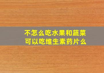 不怎么吃水果和蔬菜 可以吃维生素药片么